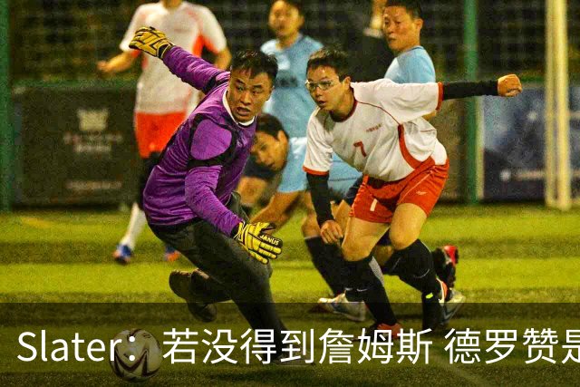 Slater：若没得到詹姆斯 德罗赞是勇士未来几天会考虑引进的球员